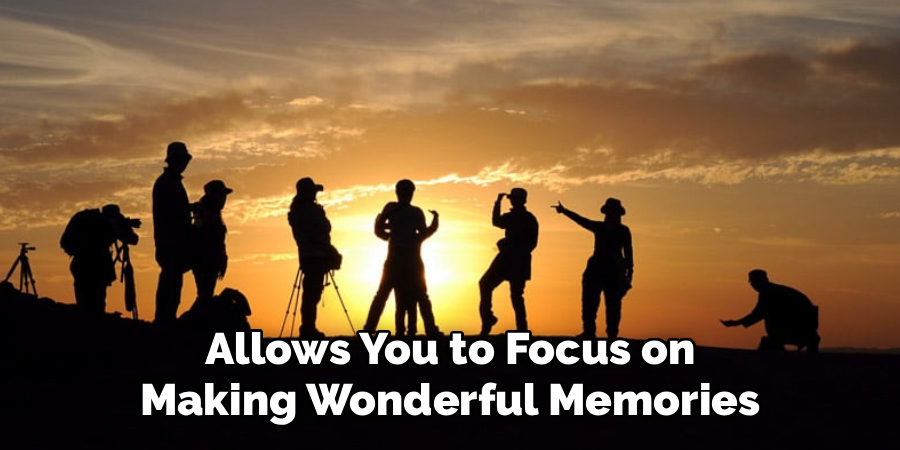 Allows You to Focus on
Making Wonderful Memories