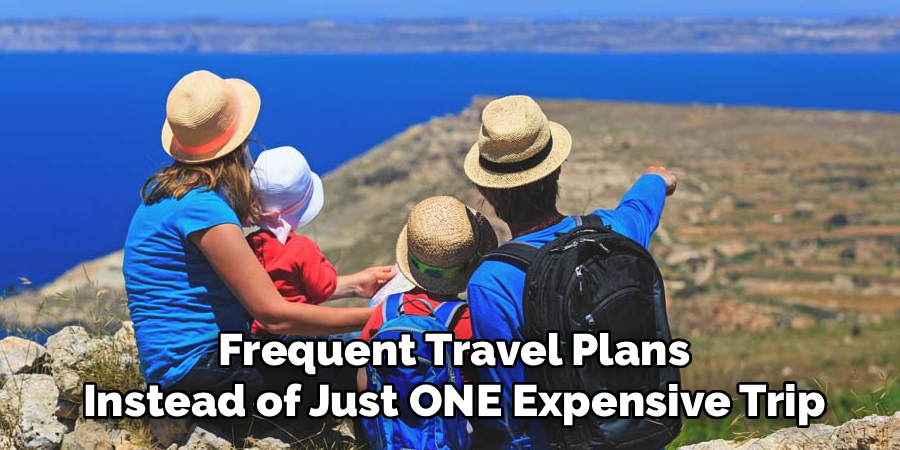 Frequent Travel Plans
Instead of Just ONE Expensive Trip