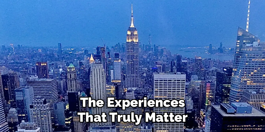 The Experiences
That Truly Matter
