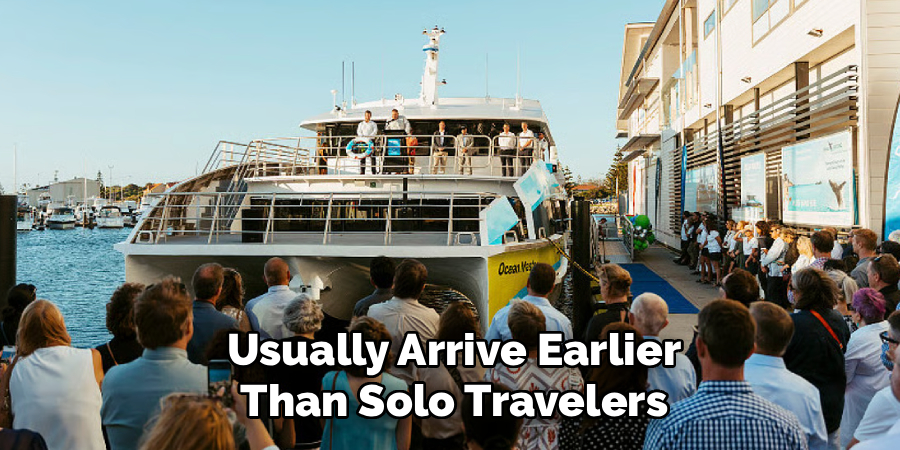 usually arrive earlier than solo travelers