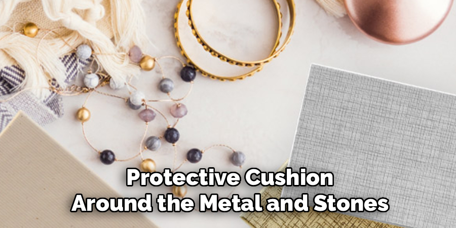 Protective Cushion
Around the Metal and Stones